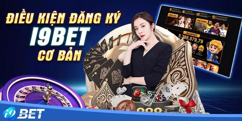 Cần đảm bảo đáp ứng đủ điều kiện khí đăng ký i9bet