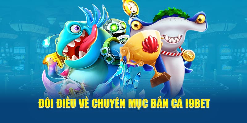 Đôi điều về chuyên mục bắn cá i9bet