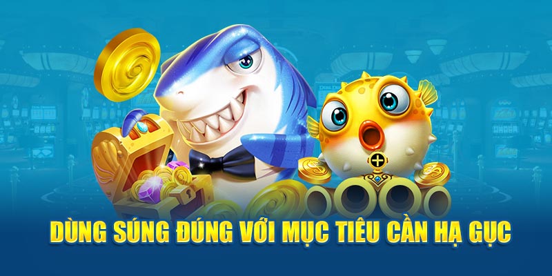 Dùng súng đúng với mục tiêu cần hạ gục