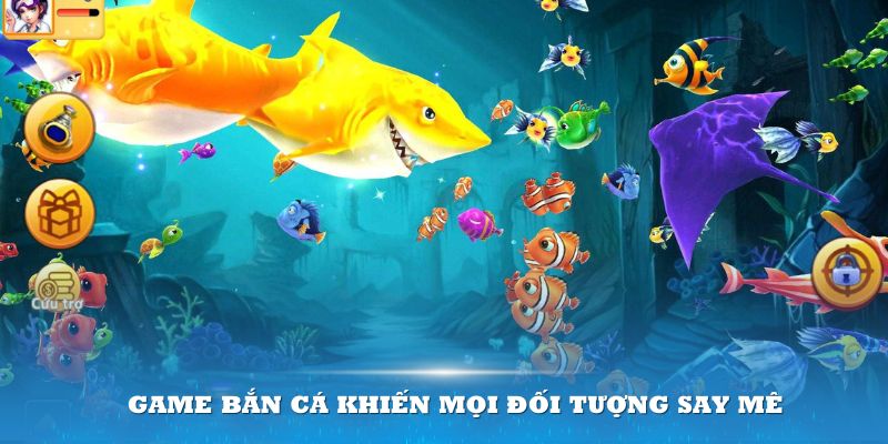 Game bắn cá khiến mọi đối tượng say mê