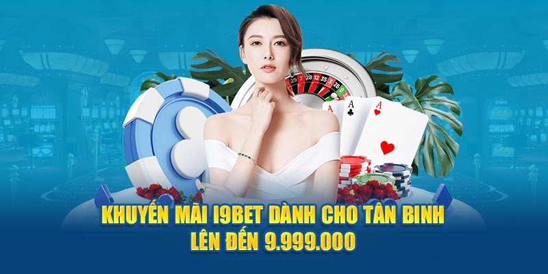 Khuyến mãi i9bet dành cho tân binh lên đến 9.999.000