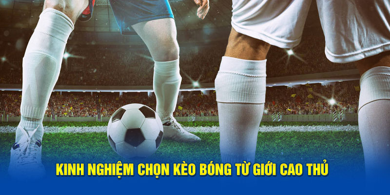 Kinh nghiệm chọn kèo bóng từ giới cao thủ