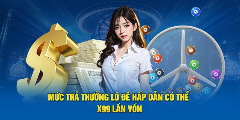 Mức trả thưởng lô đề hấp dẫn có thể x99 lần vốn 