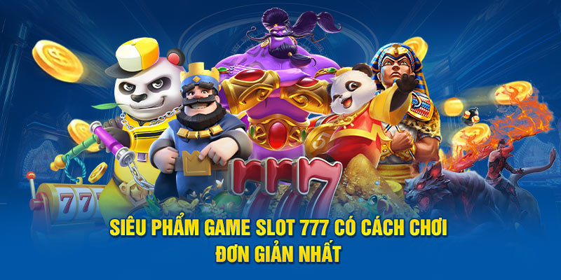 Siêu phẩm game slot 777 có cách chơi đơn giản nhất 