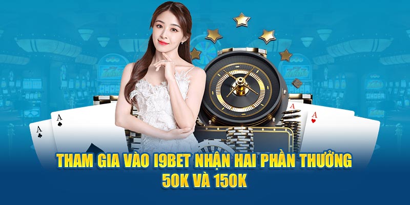 Tham gia vào i9bet nhận hai phần thưởng 50K và 150K