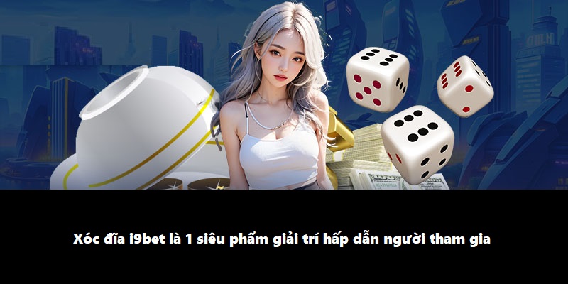 Xóc đĩa i9bet là 1 siêu phẩm giải trí hấp dẫn người tham gia